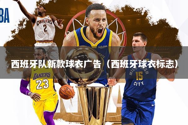 西班牙队新款球衣广告（西班牙球衣标志）