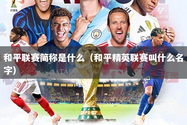 和平联赛简称是什么(和平精英联赛叫什么名字)