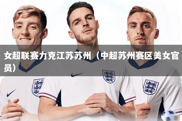 女超联赛力克江苏苏州(中超苏州赛区美女官员)
