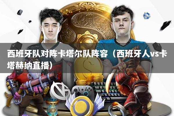 西班牙队对阵卡塔尔队阵容(西班牙人vs卡塔赫纳直播)