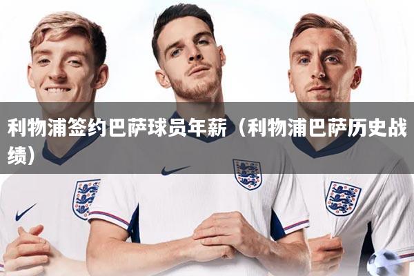 利物浦签约巴萨球员年薪（利物浦巴萨历史战绩）