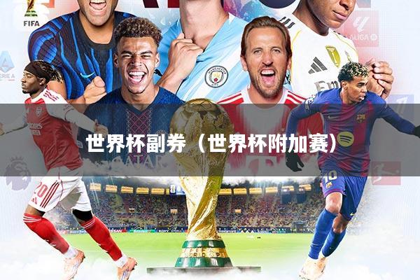 详细阅读:世界杯副券(世界杯附加赛) 世界杯副券(世界杯附加赛)