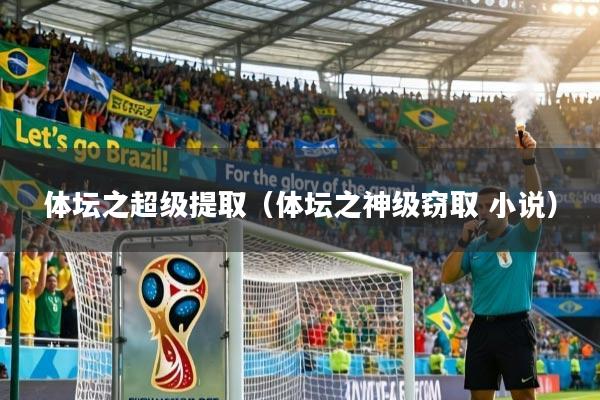 详细阅读:体坛之超级提取(体坛之神级窃取 小说) 体坛之超级提取(体坛之神级窃取 小说)