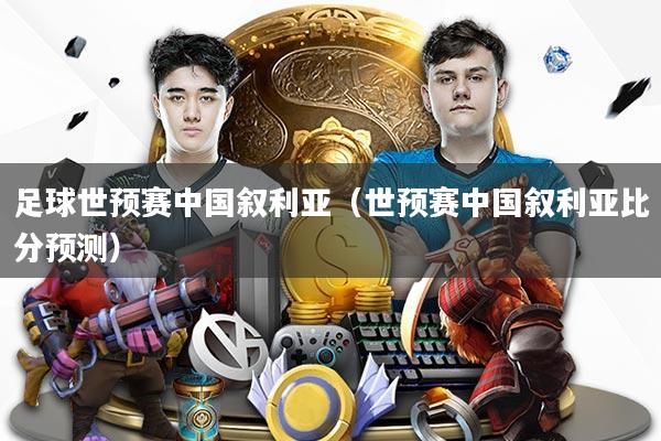 详细阅读:足球世预赛中国叙利亚(世预赛中国叙利亚比分预测) 足球世预赛中国叙利亚(世预赛中国叙利亚比分预测)
