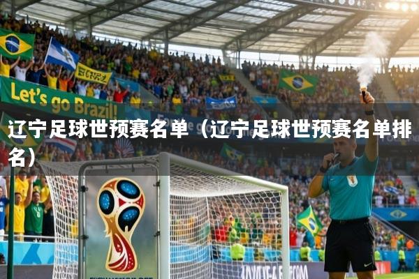 详细阅读:辽宁足球世预赛名单(辽宁足球世预赛名单排名) 辽宁足球世预赛名单(辽宁足球世预赛名单排名)