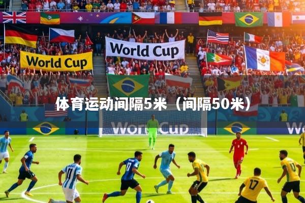 详细阅读:体育运动间隔5米(间隔50米) 体育运动间隔5米(间隔50米)