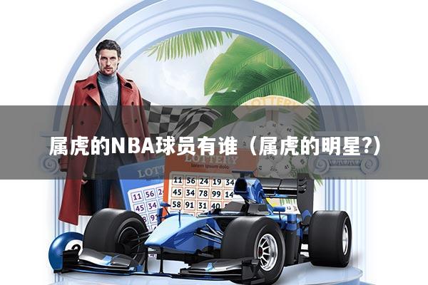 详细阅读:属虎的NBA球员有谁(属虎的明星?) 属虎的NBA球员有谁(属虎的明星?)