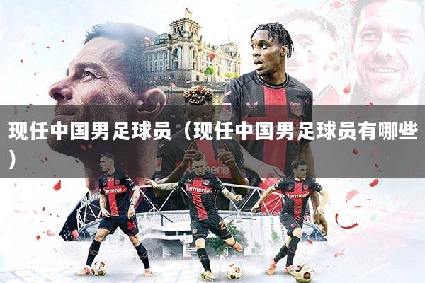 详细阅读:现任中国男足球员(现任中国男足球员有哪些) 现任中国男足球员(现任中国男足球员有哪些)