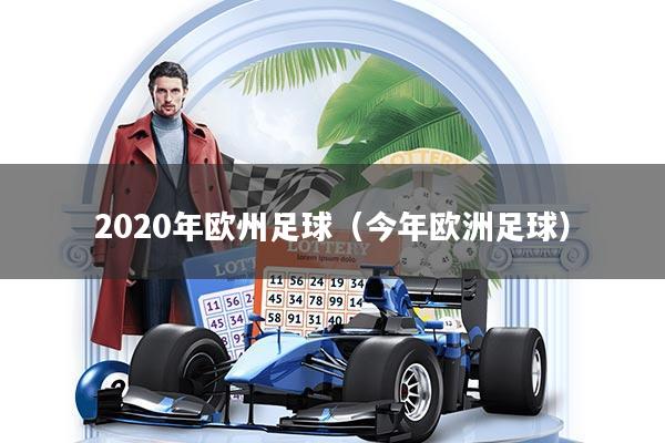详细阅读:2020年欧州足球(今年欧洲足球) 2020年欧州足球(今年欧洲足球)