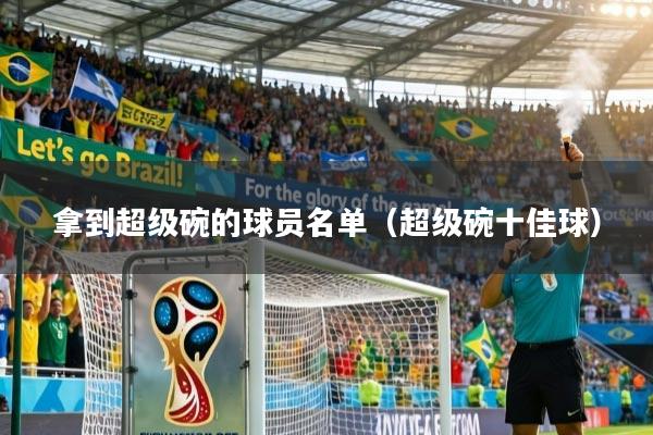 详细阅读:拿到超级碗的球员名单(超级碗十佳球) 拿到超级碗的球员名单(超级碗十佳球)