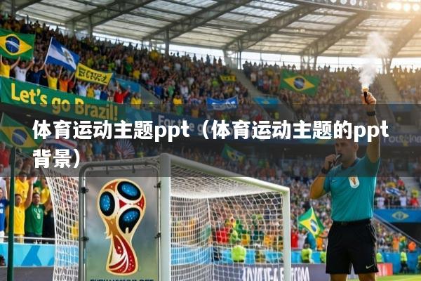 详细阅读:体育运动主题ppt(体育运动主题的ppt背景) 体育运动主题ppt(体育运动主题的ppt背景)
