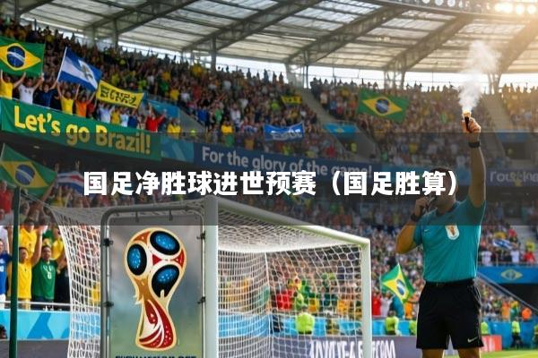 国足净胜球进世预赛（国足胜算）