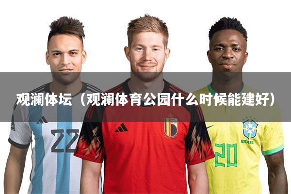 观澜体坛（观澜体育公园什么时候能建好）