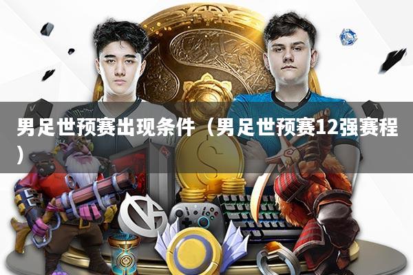 男足世预赛出现条件（男足世预赛12强赛程）