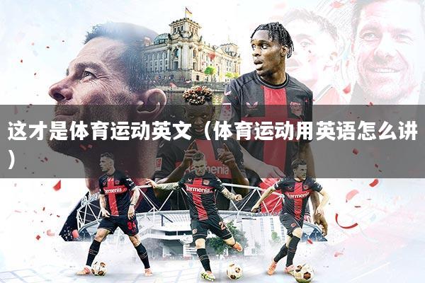 这才是体育运动英文（体育运动用英语怎么讲）