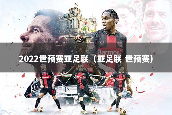 2022世预赛亚足联（亚足联 世预赛）