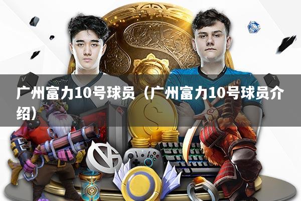 广州富力10号球员（广州富力10号球员介绍）