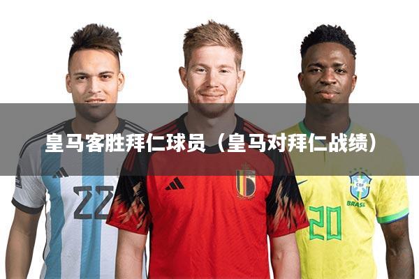 皇马客胜拜仁球员（皇马对拜仁战绩）