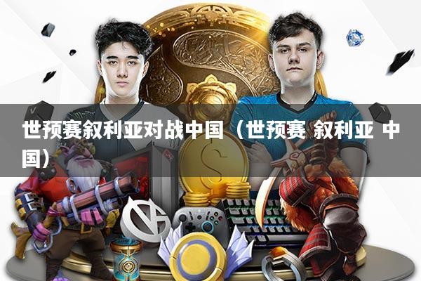 世预赛叙利亚对战中国（世预赛 叙利亚 中国）