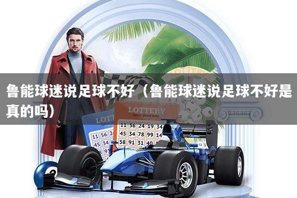 鲁能球迷说足球不好（鲁能球迷说足球不好是真的吗）